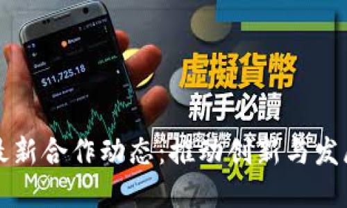 区块链行业最新合作动态:推动创新与发展的新里程碑
