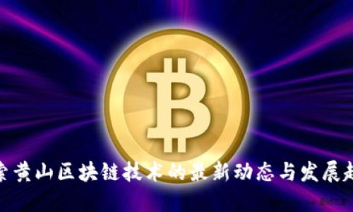 探索黄山区块链技术的最新动态与发展趋势