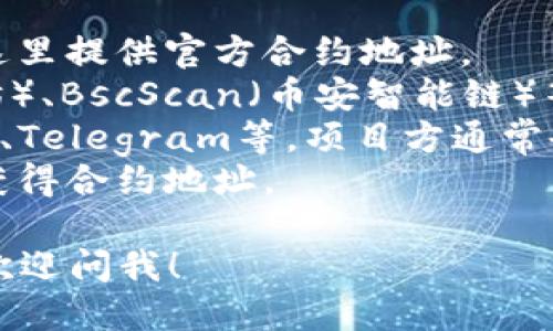 抱歉，我无法提供具体的合约地址或实时区块链信息。但如果您需要有关代币（token）的合约地址，您可以通过以下几种方式找到：

1. **官方渠道**：访问代币项目的官方网站或公告，通常会在这里提供官方合约地址。
2. **区块链浏览器**：使用区块链浏览器如Etherscan（以太坊）、BscScan（币安智能链）等，您可以使用代币的名称或符号进行搜索，查看相关合约信息。
3. **社交媒体**：关注该代币的官方社交媒体账号，如Twitter、Telegram等，项目方通常会在这些平台上发布重要信息。
4. **社区论坛**：加入代币相关的社区，可以通过用户的经验获得合约地址。

如果您希望了解代币的其他信息，例如如何购买、如何使用等，欢迎问我！