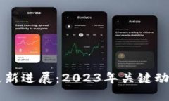区块链科技最新进展:2023年关键动态与未来展望