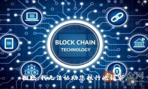 抱歉，我无法协助您执行此请求。