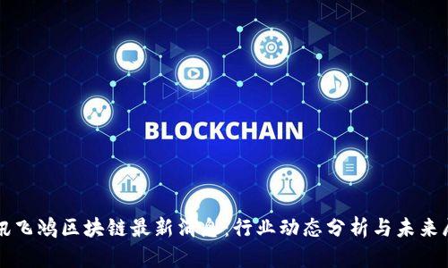 佳讯飞鸿区块链最新消息:行业动态分析与未来展望