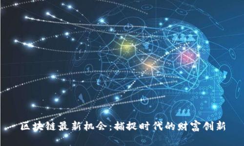 区块链最新机会:捕捉时代的财富创新