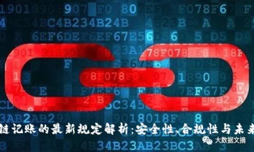 区块链记账的最新规定解析:安全性、合规性与未来趋势