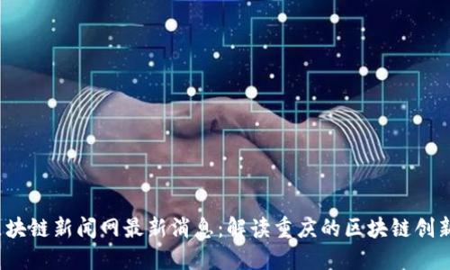 渝中区块链新闻网最新消息:解读重庆的区块链创新与发展