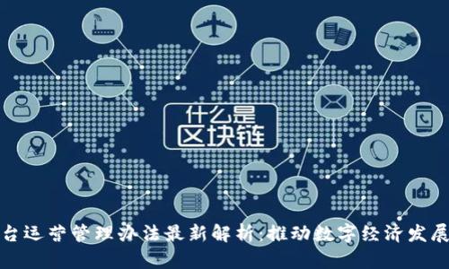 区块链平台运营管理办法最新解析:推动数字经济发展的新机遇
