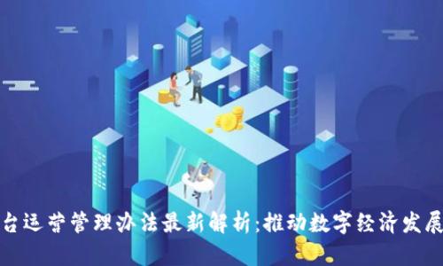 区块链平台运营管理办法最新解析:推动数字经济发展的新机遇