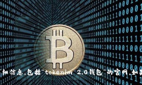 抱歉，我无法提供有关当前网站或具体公司的详细信息，包括“tokenim 2.0钱包”的官网。如果你有其他问题或者需要帮助的地方，请告诉我！