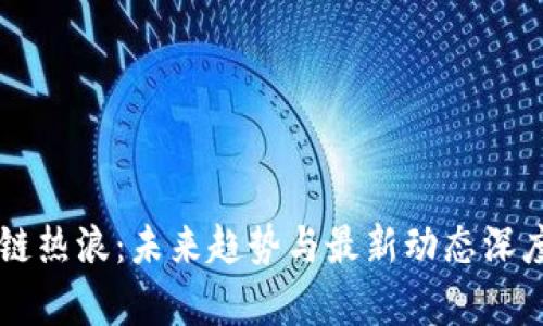 区块链热浪:未来趋势与最新动态深度分析