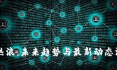 区块链热浪:未来趋势与最新动态深度分析