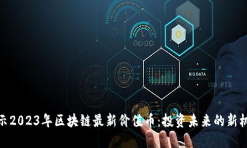 揭示2023年区块链最新价值币:投资未来的新机遇