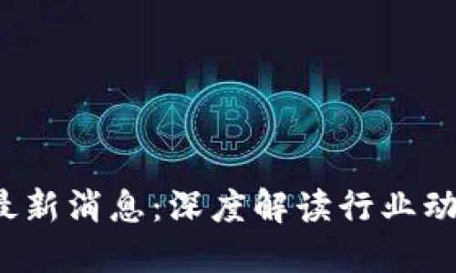 e投睿区块链最新消息:深度解读行业动态与市场影响