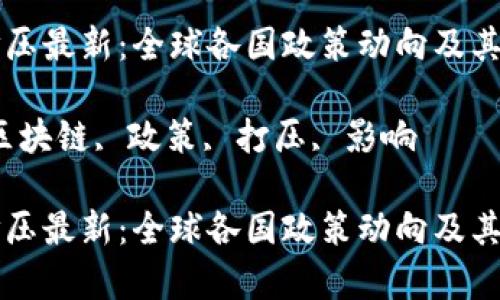 区块链打压最新:全球各国政策动向及其影响分析
关键词:区块链, 政策, 打压, 影响
区块链打压最新:全球各国政策动向及其影响分析