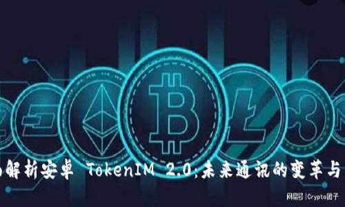 全面解析安卓 TokenIM 2.0:未来通讯的变革与发展