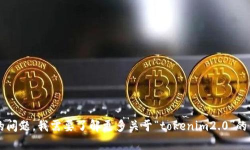 boolean要回答您的问题，我需要了解更多关于“tokenim2.0”的背景信息。/boolean
