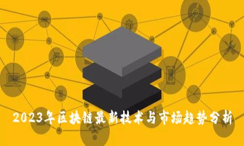 2023年区块链最新技术与市场趋势分析