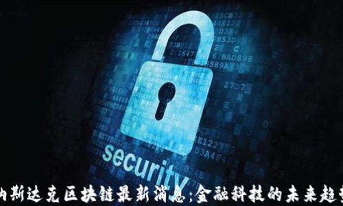纳斯达克区块链最新消息:金融科技的未来趋势