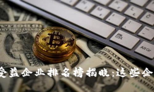 2023年度区块链受益企业排名榜揭晓:这些企业引领创新与发展