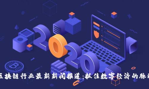 区块链行业最新新闻报道:抓住数字经济的脉动