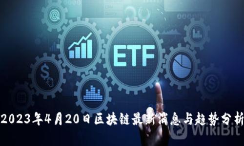 2023年4月20日区块链最新消息与趋势分析