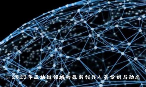 : 2023年区块链领域的最新创作人员分析与动态