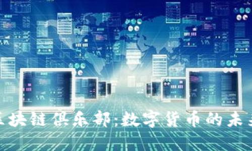 探索比特币区块链俱乐部:数字货币的未来与投资机会