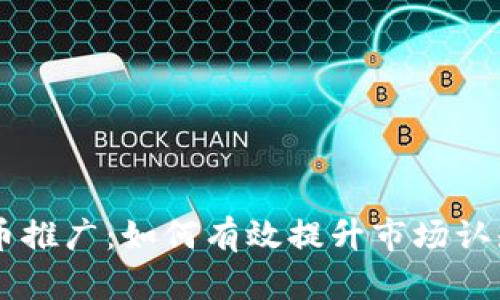 区块链虚拟币推广:如何有效提升市场认知与用户参与