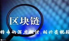 区块链与比特币的深度探讨:刘兴亮视频解析与
