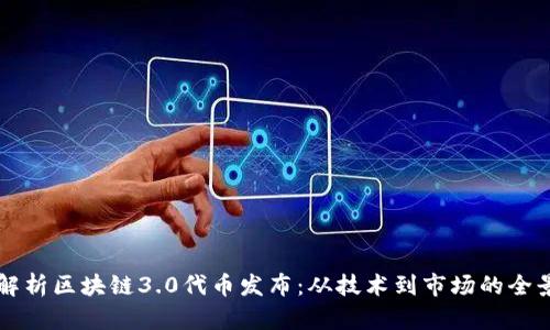 全面解析区块链3.0代币发布:从技术到市场的全景视角
