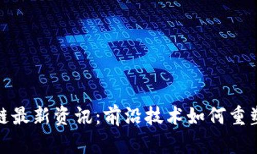 银行区块链最新资讯:前沿技术如何重塑金融行业