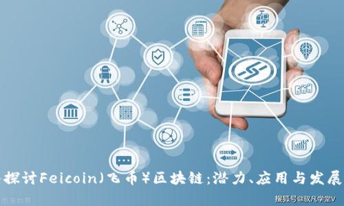 深入探讨Feicoin(飞币)区块链:潜力、应用与发展前景