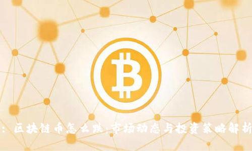: 区块链币怎么跌:市场动态与投资策略解析