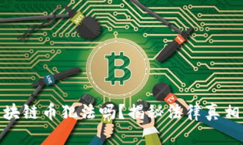 现在交易区块链币犯法吗?揭秘法律真相与市场风险