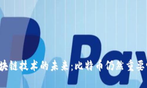 区块链技术的未来:比特币仍然重要吗?