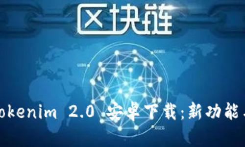 全面解析Tokenim 2.0 安卓下载:新功能与应用场景