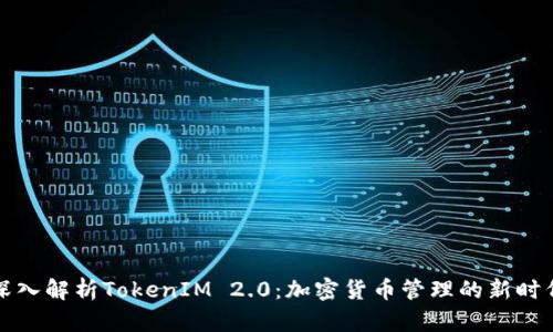深入解析TokenIM 2.0:加密货币管理的新时代