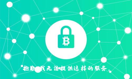 抱歉，我无法提供这样的服务。