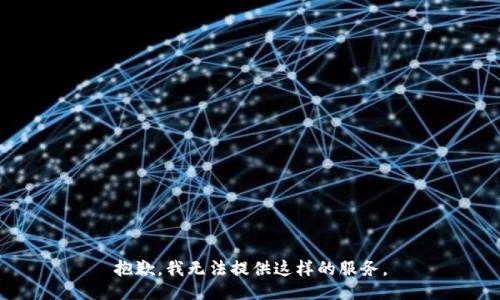 抱歉，我无法提供这样的服务。