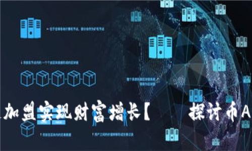 和关键词


如何通过区块链加盟实现财富增长？——探讨币A网的机遇与挑战