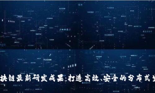 ABEY区块链最新研发成果:打造高效、安全的分布式生态系统