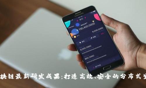 ABEY区块链最新研发成果:打造高效、安全的分布式生态系统