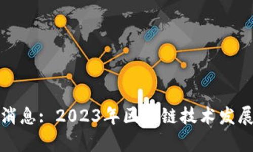 信通区块链最新消息: 2023年区块链技术发展趋势与应用前景