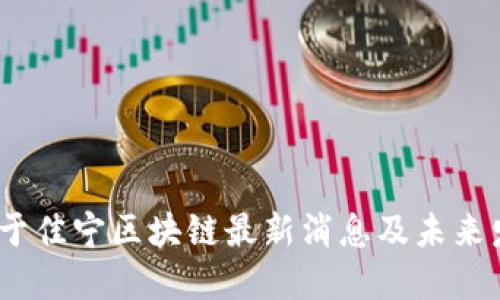 2023年于佳宁区块链最新消息及未来发展趋势