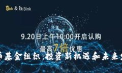 区块链币基金组织:投资新机遇和未来发展趋势