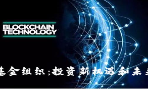 区块链币基金组织:投资新机遇和未来发展趋势