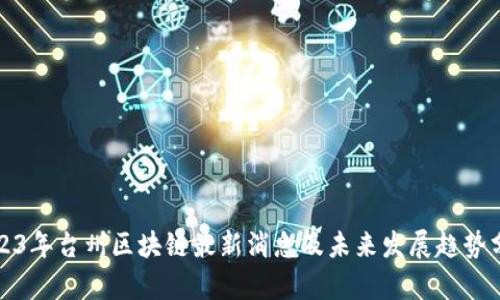 2023年台州区块链最新消息及未来发展趋势分析