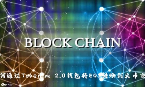 : 如何通过Tokenim 2.0钱包将EOS转账到火币交易所