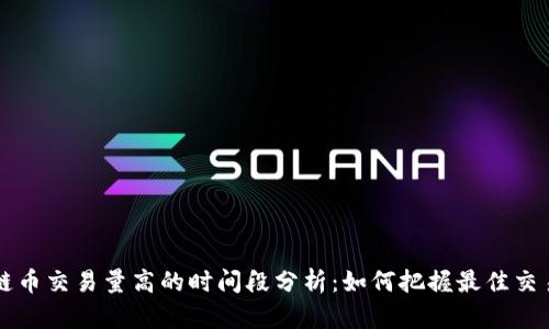 区块链币交易量高的时间段分析:如何把握最佳交易时机