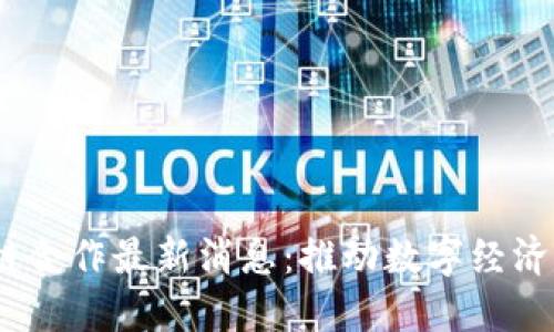 2023年区块链合作最新消息:推动数字经济发展的新机遇