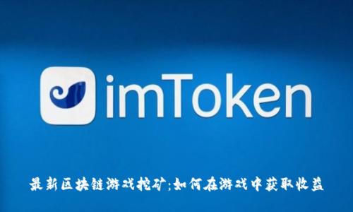 最新区块链游戏挖矿:如何在游戏中获取收益